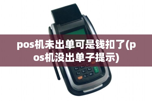 pos机未出单可是钱扣了(pos机没出单子提示)