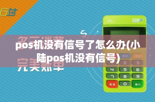 pos机没有信号了怎么办(小陆pos机没有信号)