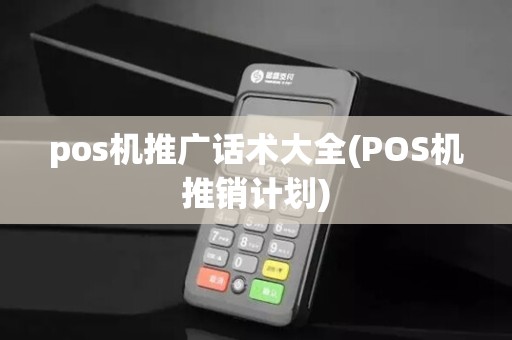 pos机推广话术大全(POS机推销计划)