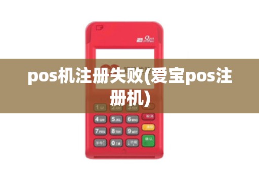 pos机注册失败(爱宝pos注册机)