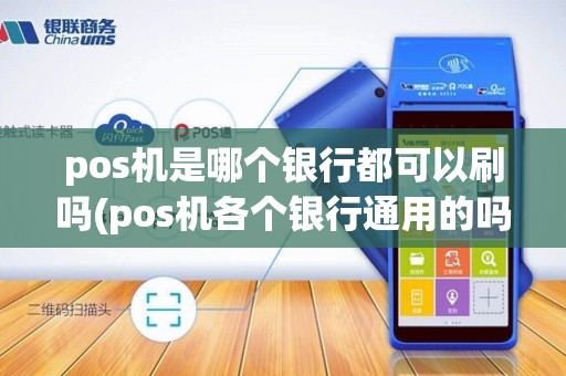 pos机是哪个银行都可以刷吗(pos机各个银行通用的吗)