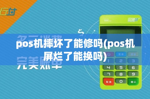 pos机摔坏了能修吗(pos机屏烂了能换吗)