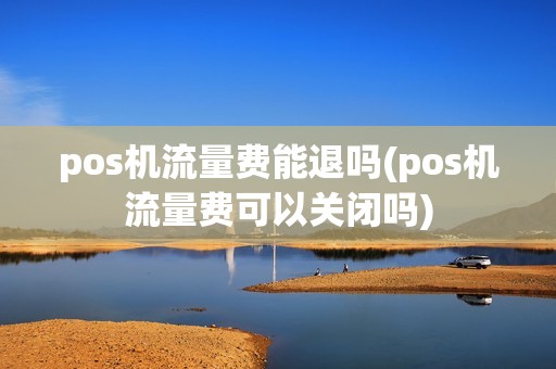 pos机流量费能退吗(pos机流量费可以关闭吗)