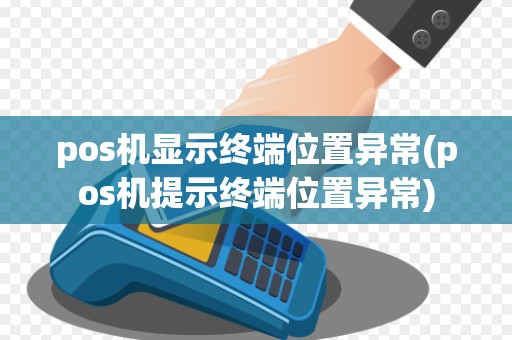 pos机显示终端位置异常(pos机提示终端位置异常)