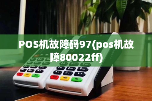 POS机故障码97(pos机故障80022ff)
