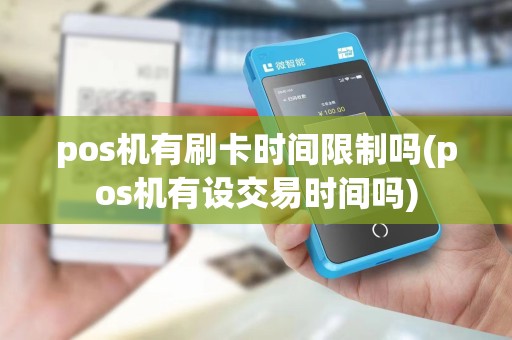 pos机有刷卡时间限制吗(pos机有设交易时间吗)