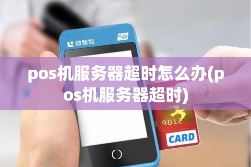 pos机服务器超时怎么办(pos机服务器超时)