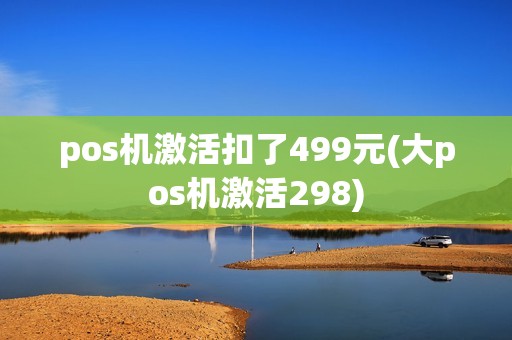pos机激活扣了499元(大pos机激活298)