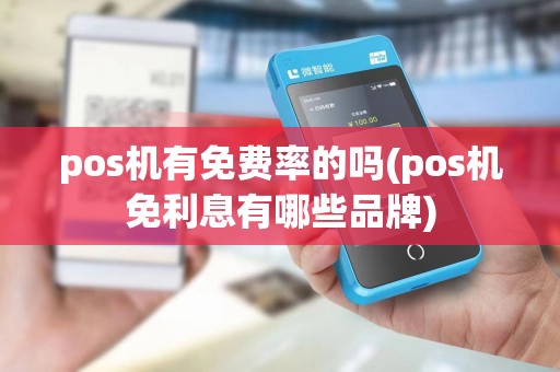 pos机有免费率的吗(pos机免利息有哪些品牌)