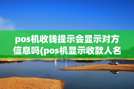 pos机收钱提示会显示对方信息吗(pos机显示收款人名字)