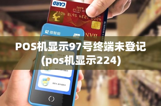 POS机显示97号终端未登记(pos机显示224)