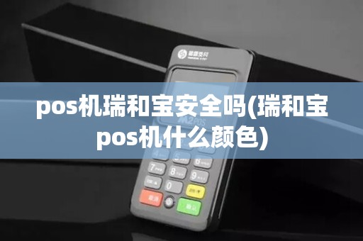 pos机瑞和宝安全吗(瑞和宝pos机什么颜色)
