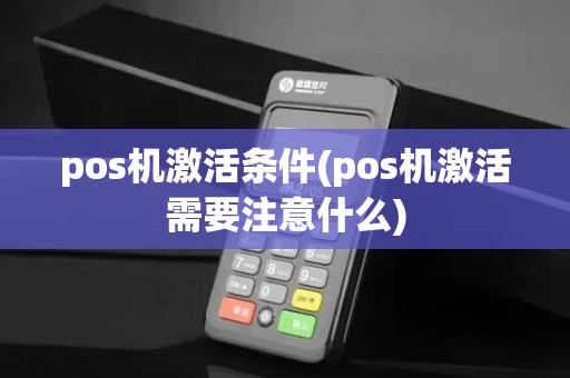pos机激活条件(pos机激活需要注意什么)