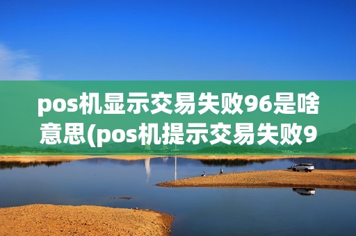pos机显示交易失败96是啥意思(pos机提示交易失败97)