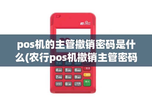 pos机的主管撤销密码是什么(农行pos机撤销主管密码)