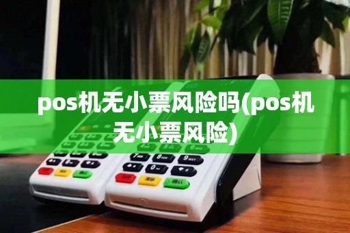 pos机无小票风险吗(pos机无小票风险)