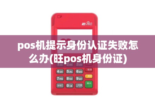 pos机提示身份认证失败怎么办(旺pos机身份证)