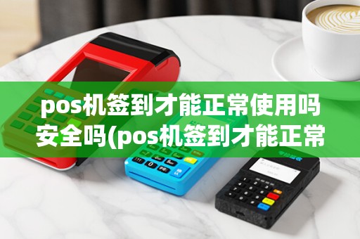 pos机签到才能正常使用吗安全吗(pos机签到才能正常使用吗)
