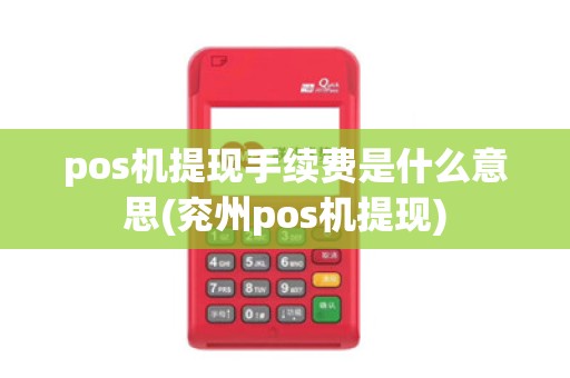 pos机提现手续费是什么意思(兖州pos机提现)