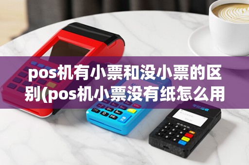 pos机有小票和没小票的区别(pos机小票没有纸怎么用)