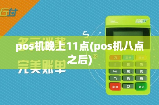 pos机晚上11点(pos机八点之后)