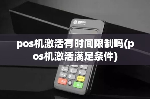 pos机激活有时间限制吗(pos机激活满足条件)