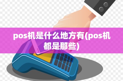 pos机是什么地方有(pos机都是那些)