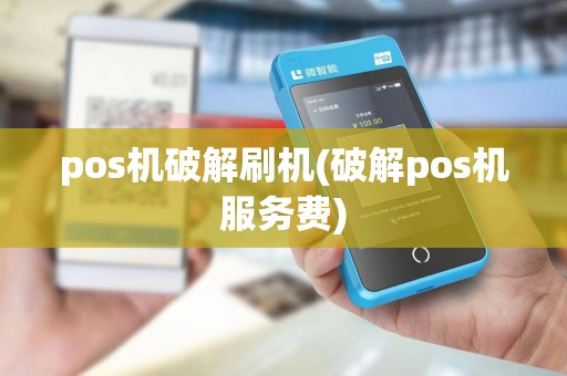 pos机破解刷机(破解pos机服务费)