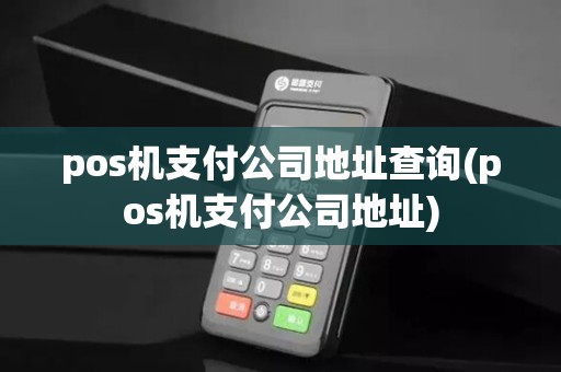 pos机支付公司地址查询(pos机支付公司地址)