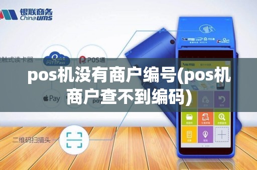 pos机没有商户编号(pos机商户查不到编码)