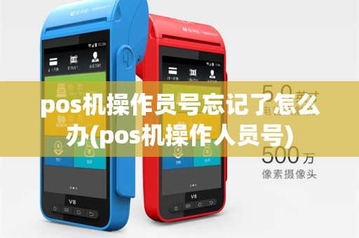 pos机操作员号忘记了怎么办(pos机操作人员号)