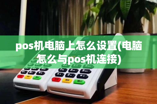 pos机电脑上怎么设置(电脑怎么与pos机连接)