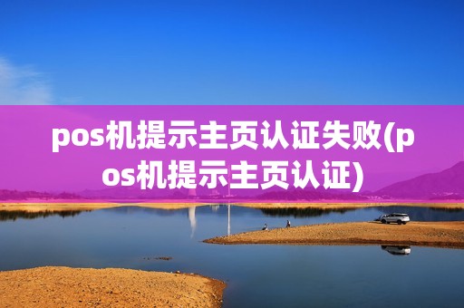 pos机提示主页认证失败(pos机提示主页认证)