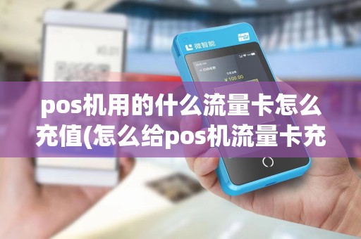 pos机用的什么流量卡怎么充值(怎么给pos机流量卡充值)