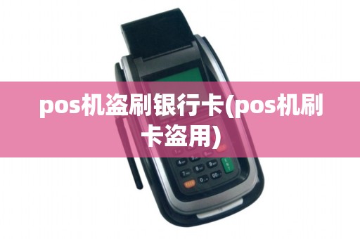 pos机盗刷银行卡(pos机刷卡盗用)