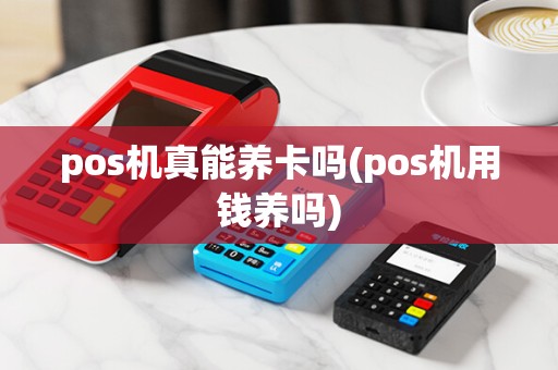 pos机真能养卡吗(pos机用钱养吗)