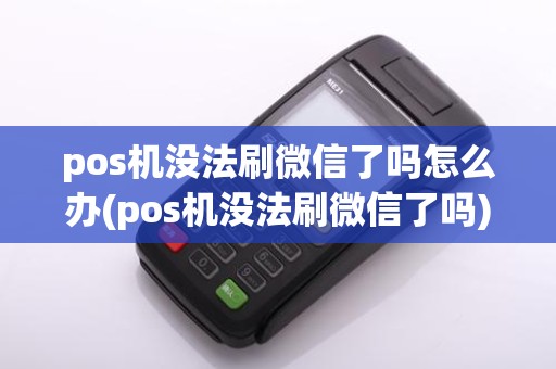 pos机没法刷微信了吗怎么办(pos机没法刷微信了吗)