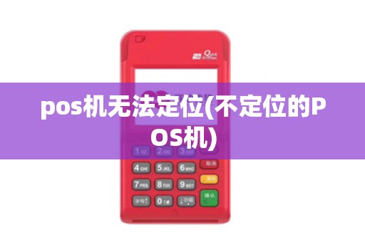 pos机无法定位(不定位的POS机)