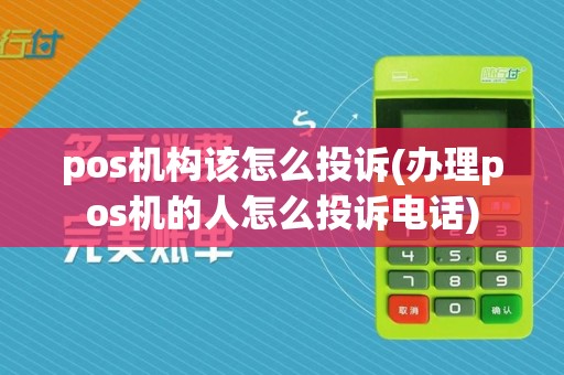 pos机构该怎么投诉(办理pos机的人怎么投诉电话)