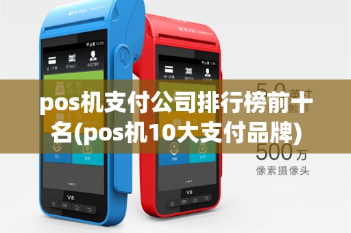 pos机支付公司排行榜前十名(pos机10大支付品牌)