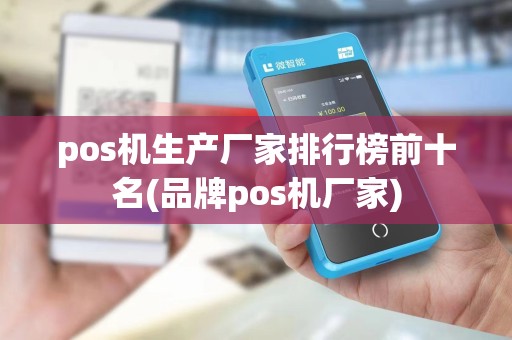 pos机生产厂家排行榜前十名(品牌pos机厂家)