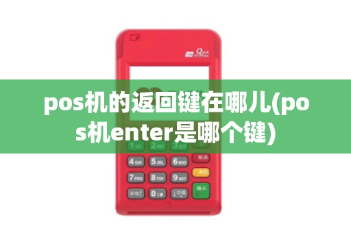 pos机的返回键在哪儿(pos机enter是哪个键)
