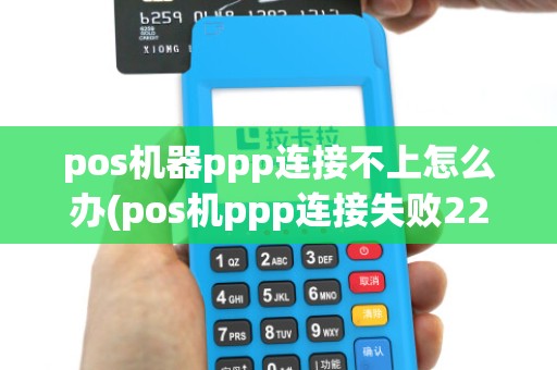 pos机器ppp连接不上怎么办(pos机ppp连接失败229)