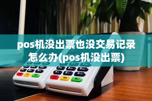 pos机没出票也没交易记录怎么办(pos机没出票)