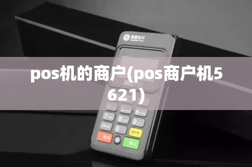 pos机的商户(pos商户机5621)
