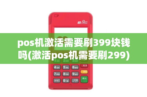 pos机激活需要刷399块钱吗(激活pos机需要刷299)