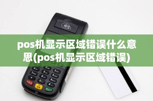 pos机显示区域错误什么意思(pos机显示区域错误)