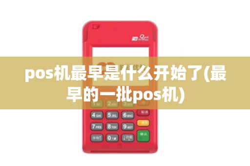 pos机最早是什么开始了(最早的一批pos机)