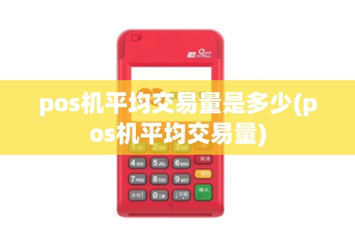 pos机平均交易量是多少(pos机平均交易量)