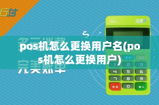 pos机怎么更换用户名(pos机怎么更换用户)
